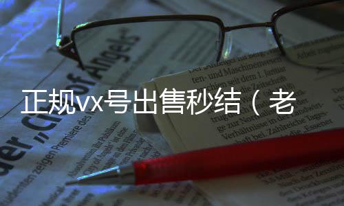 正规vx号出收vx售秒结（老号店微信出售）